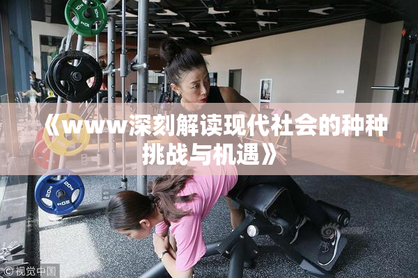 《www深刻解读现代社会的种种挑战与机遇》