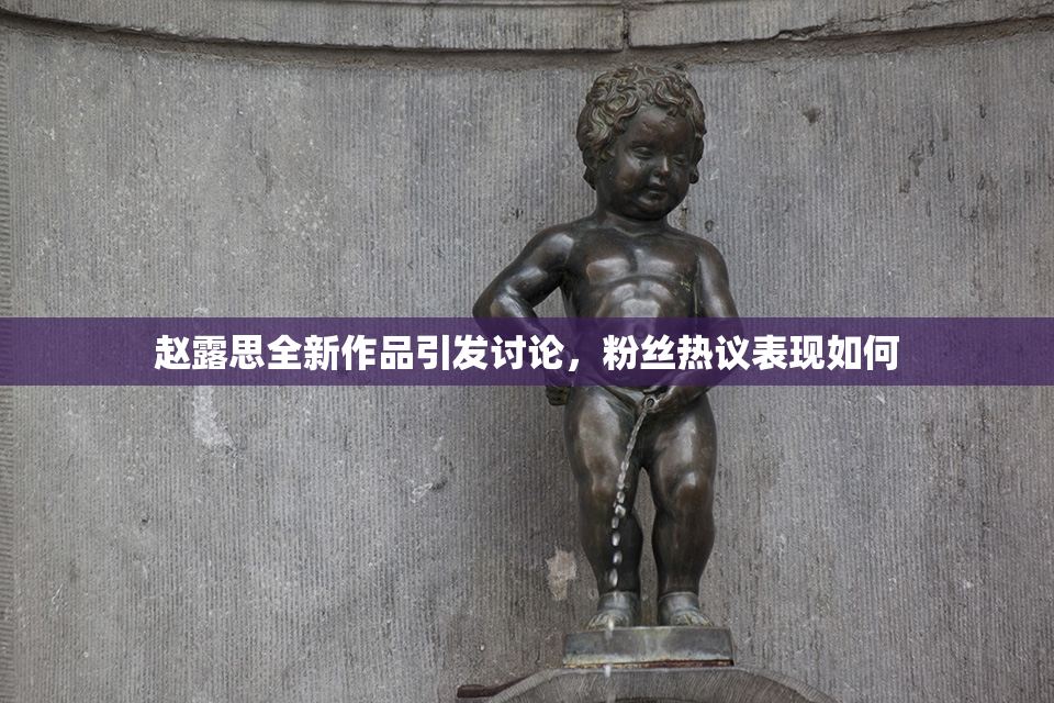 赵露思全新作品引发讨论，粉丝热议表现如何
