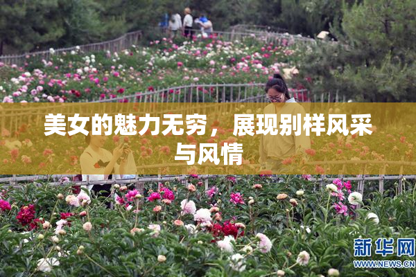 美女的魅力无穷，展现别样风采与风情