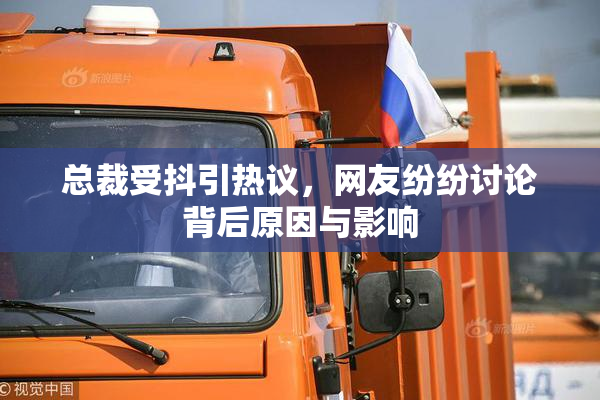 总裁受抖引热议，网友纷纷讨论背后原因与影响