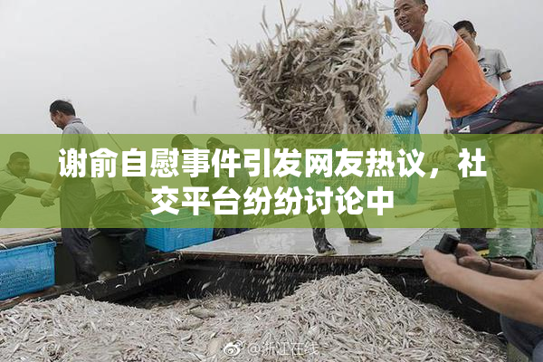 谢俞自慰事件引发网友热议，社交平台纷纷讨论中