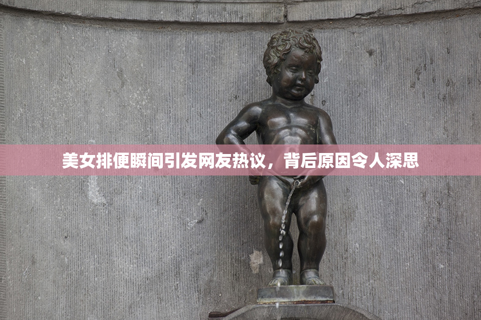 美女排便瞬间引发网友热议，背后原因令人深思