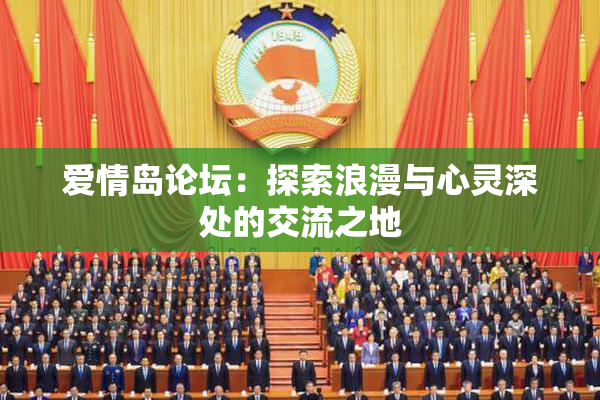 爱情岛论坛：探索浪漫与心灵深处的交流之地