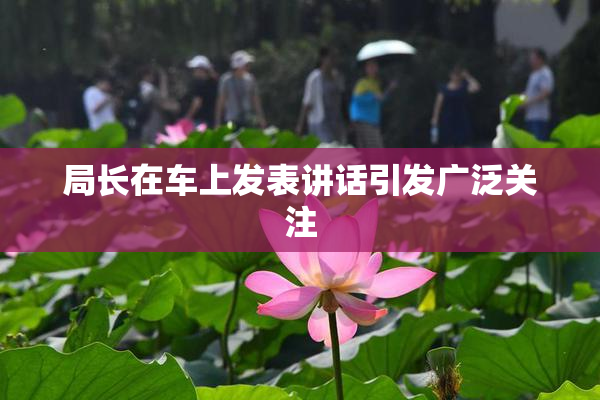 局长在车上发表讲话引发广泛关注