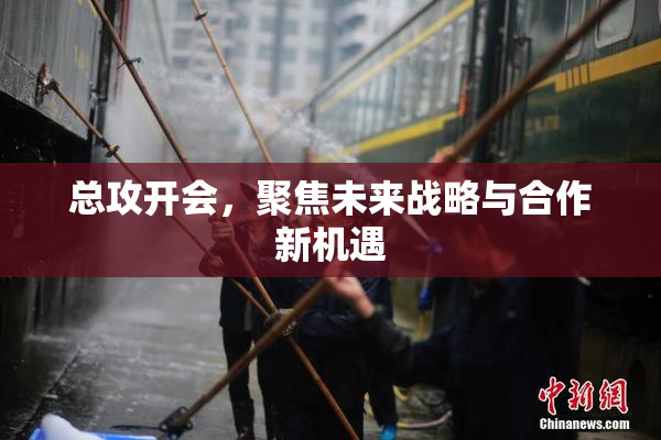 总攻开会，聚焦未来战略与合作新机遇