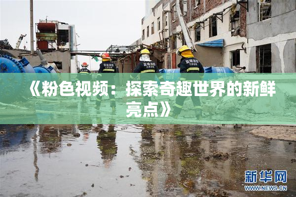 《粉色视频：探索奇趣世界的新鲜亮点》
