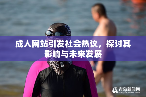 成人网站引发社会热议，探讨其影响与未来发展