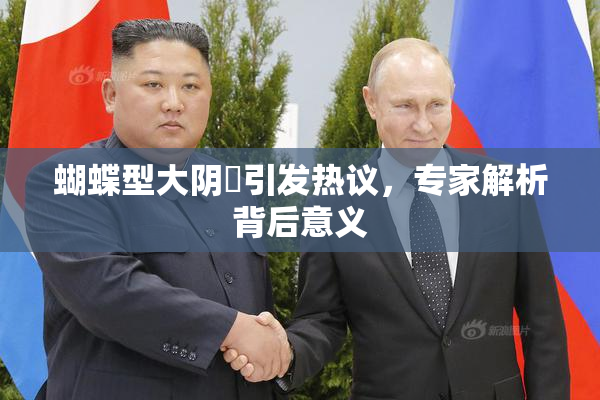 蝴蝶型大阴脣引发热议，专家解析背后意义
