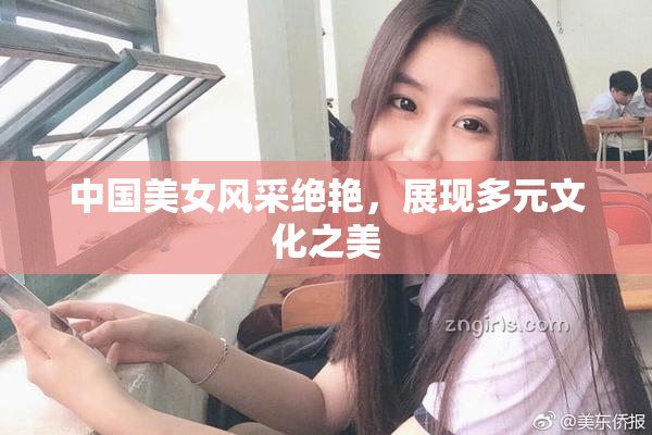 中国美女风采绝艳，展现多元文化之美
