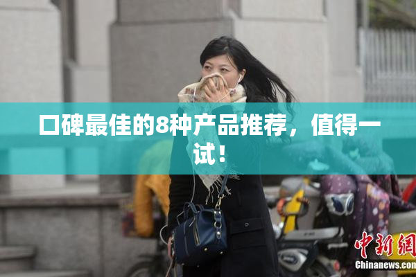 口碑最佳的8种产品推荐，值得一试！