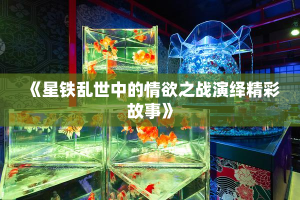 《星铁乱世中的情欲之战演绎精彩故事》
