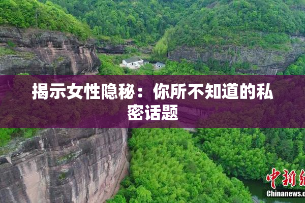 揭示女性隐秘：你所不知道的私密话题