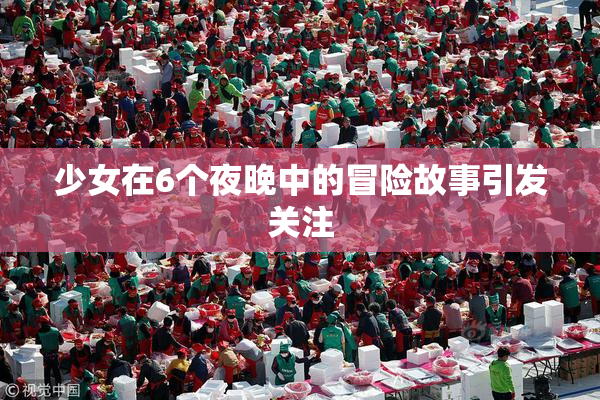 少女在6个夜晚中的冒险故事引发关注