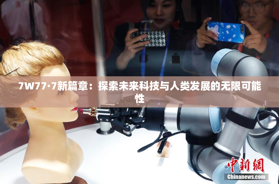 7W77·7新篇章：探索未来科技与人类发展的无限可能性